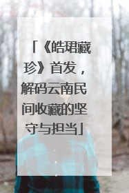 《皓珺藏珍》首发，解码云南民间收藏的坚守与担当