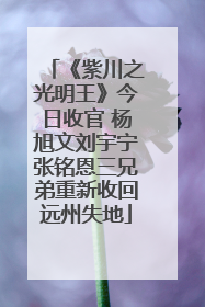 《紫川之光明王》今日收官 杨旭文刘宇宁张铭恩三兄弟重新收回远州失地