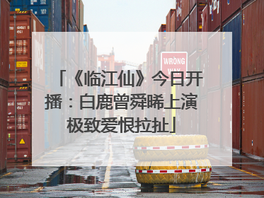 《临江仙》今日开播：白鹿曾舜晞上演极致爱恨拉扯