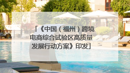 《中国（福州）跨境电商综合试验区高质量发展行动方案》印发