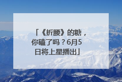 《折腰》的糖，你磕了吗？6月5日将上星播出