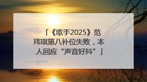 《歌手2025》范玮琪第八补位失败，本人回应“声音好抖”