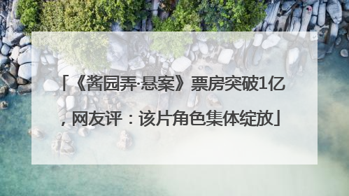 《酱园弄·悬案》票房突破1亿，网友评：该片角色集体绽放