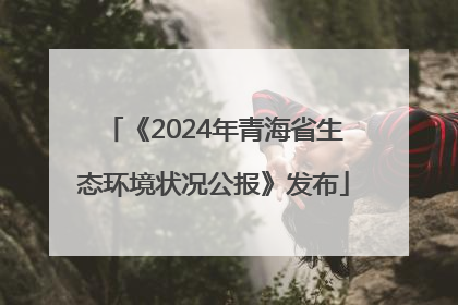 《2024年青海省生态环境状况公报》发布