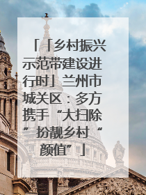 「乡村振兴示范带建设进行时」兰州市城关区：多方携手“大扫除”扮靓乡村“颜值”