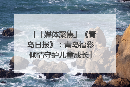 「媒体聚焦」《青岛日报》：青岛福彩倾情守护儿童成长