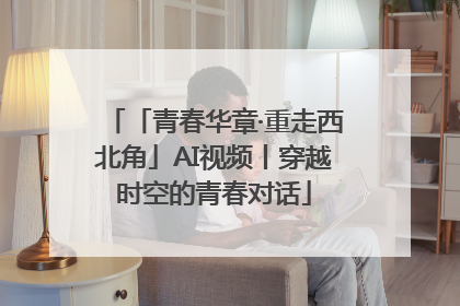 「青春华章·重走西北角」AI视频丨穿越时空的青春对话