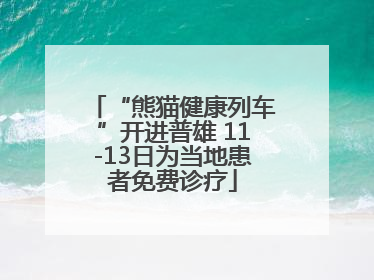 “熊猫健康列车”开进普雄 11-13日为当地患者免费诊疗