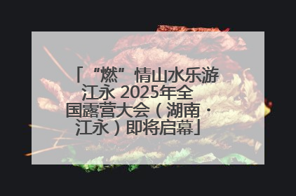 “燃”情山水乐游江永 2025年全国露营大会（湖南・江永）即将启幕