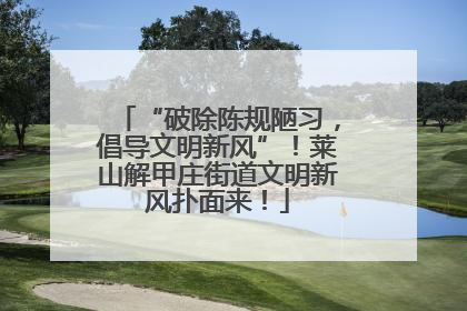 “破除陈规陋习，倡导文明新风”！莱山解甲庄街道文明新风扑面来！