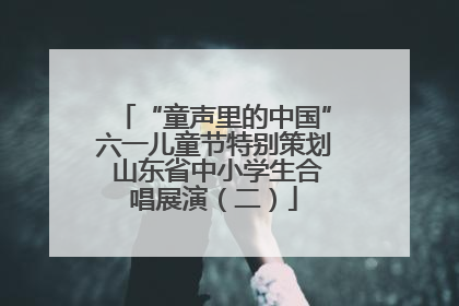 “童声里的中国”六一儿童节特别策划 山东省中小学生合唱展演（二）