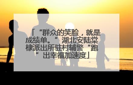 “群众的笑脸，就是成绩单。”湖北安陆棠棣派出所驻村辅警“跑”出幸福加速度