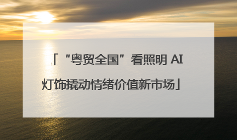 “粤贸全国”看照明 AI灯饰撬动情绪价值新市场