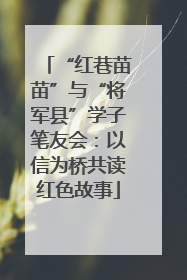 “红巷苗苗”与“将军县”学子笔友会：以信为桥共读红色故事