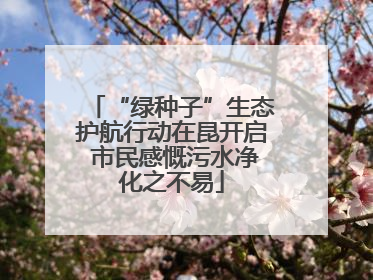 “绿种子”生态护航行动在昆开启 市民感慨污水净化之不易