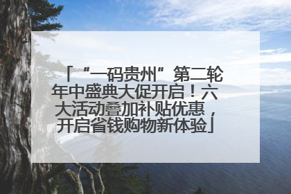 “一码贵州”第二轮年中盛典大促开启！六大活动叠加补贴优惠，开启省钱购物新体验