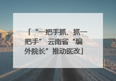 “一把手抓、抓一把手” 云南省“编外院长”推动医改