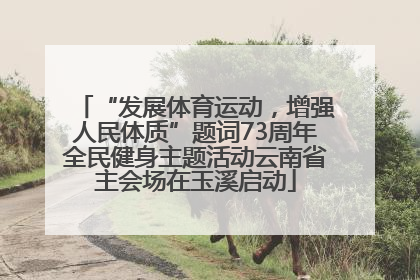 “发展体育运动，增强人民体质”题词73周年全民健身主题活动云南省主会场在玉溪启动