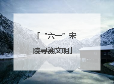 “六一”宋陵寻溯文明
