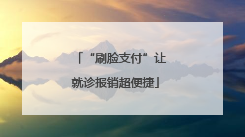 “刷脸支付”让就诊报销超便捷