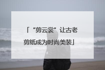 “剪云裳”让古老剪纸成为时尚美装