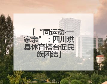 “同运动·一家亲”：四川珙县体育搭台促民族团结