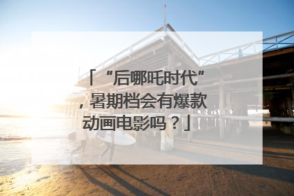 “后哪吒时代”，暑期档会有爆款动画电影吗？