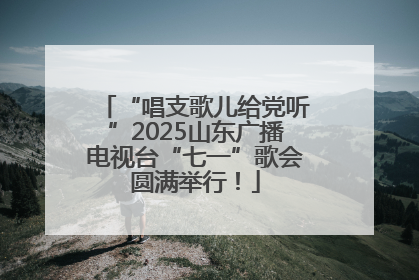 “唱支歌儿给党听”2025山东广播电视台“七一”歌会圆满举行！