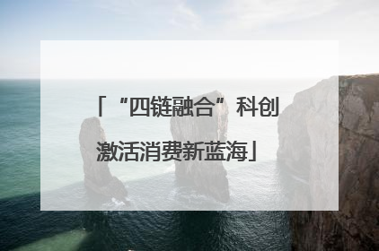“四链融合”科创激活消费新蓝海