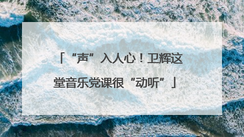 “声”入人心！卫辉这堂音乐党课很“动听”