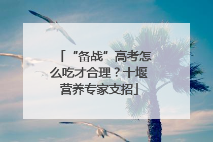 “备战”高考怎么吃才合理？十堰营养专家支招