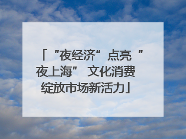 “夜经济”点亮“夜上海” 文化消费绽放市场新活力