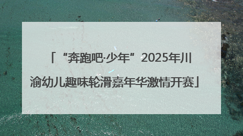 “奔跑吧·少年”2025年川渝幼儿趣味轮滑嘉年华激情开赛