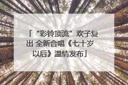 “彩铃顶流”欢子复出 全新合唱《七十岁以后》温情发布