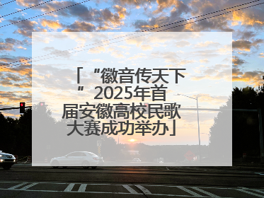 “徽音传天下”2025年首届安徽高校民歌大赛成功举办