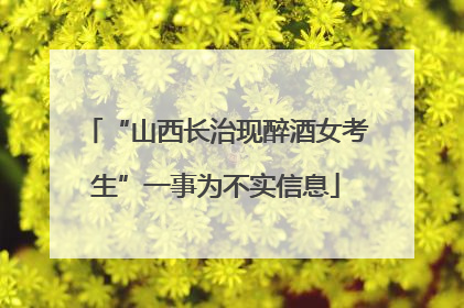 “山西长治现醉酒女考生”一事为不实信息