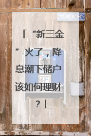 “新三金”火了，降息潮下储户该如何理财？