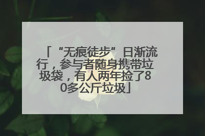 “无痕徒步”日渐流行，参与者随身携带垃圾袋，有人两年捡了80多公斤垃圾