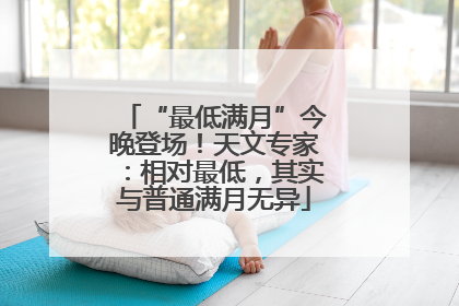 “最低满月”今晚登场！天文专家：相对最低，其实与普通满月无异