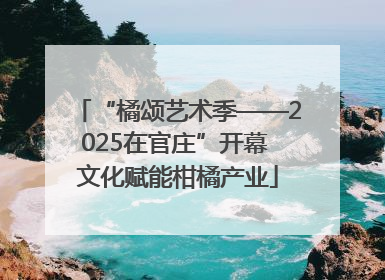 “橘颂艺术季——2025在官庄”开幕 文化赋能柑橘产业