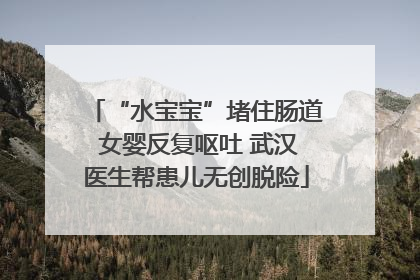 “水宝宝”堵住肠道 女婴反复呕吐 武汉医生帮患儿无创脱险