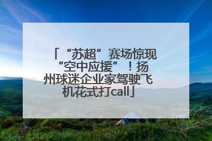 “苏超”赛场惊现 “空中应援”！扬州球迷企业家驾驶飞机花式打call