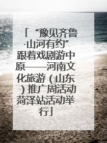 “豫见齐鲁·山河有约”跟着戏剧游中原——河南文化旅游（山东）推广周活动菏泽站活动举行
