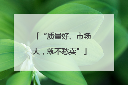 “质量好、市场大，就不愁卖”