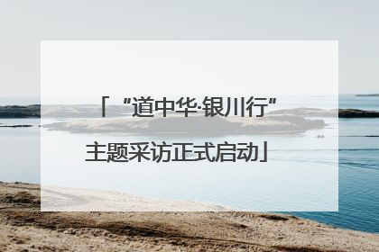 “道中华·银川行”主题采访正式启动
