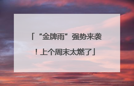 “金牌雨”强势来袭！上个周末太燃了