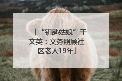 “钥匙姑娘”于文英：义务照顾社区老人19年
