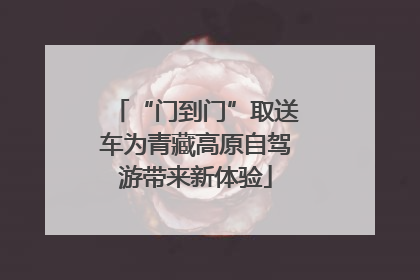 “门到门”取送车为青藏高原自驾游带来新体验