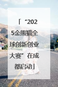 “2025金熊猫全球创新创业大赛”在成都启动