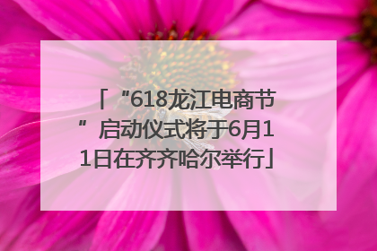 “618龙江电商节”启动仪式将于6月11日在齐齐哈尔举行